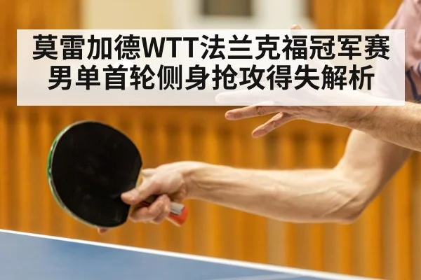 莫雷加德WTT法兰克福冠军赛男单首轮侧身抢攻得失解析