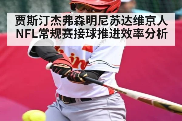 贾斯汀杰弗森明尼苏达维京人NFL常规赛接球推进效率分析