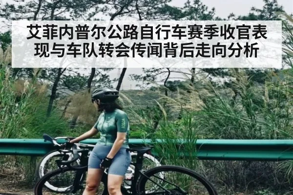 艾菲内普尔公路自行车赛季收官表现与车队转会传闻背后走向分析