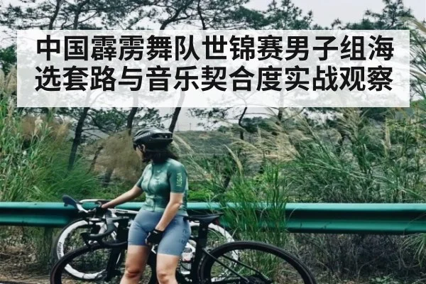 中国霹雳舞队世锦赛男子组海选套路与音乐契合度实战观察